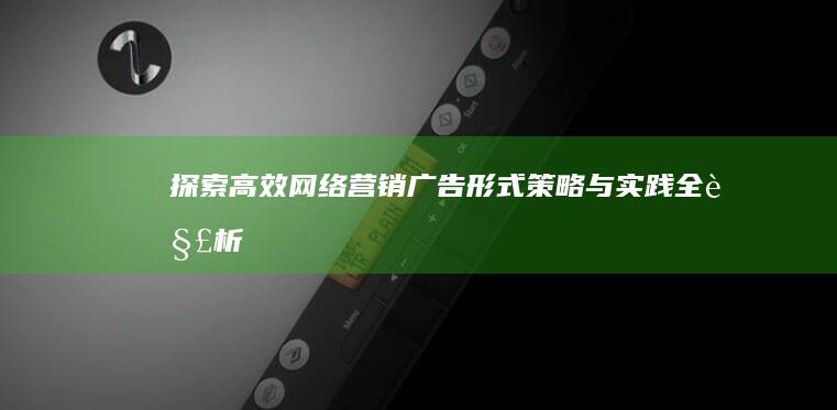 探索高效网络营销广告形式：策略与实践全解析