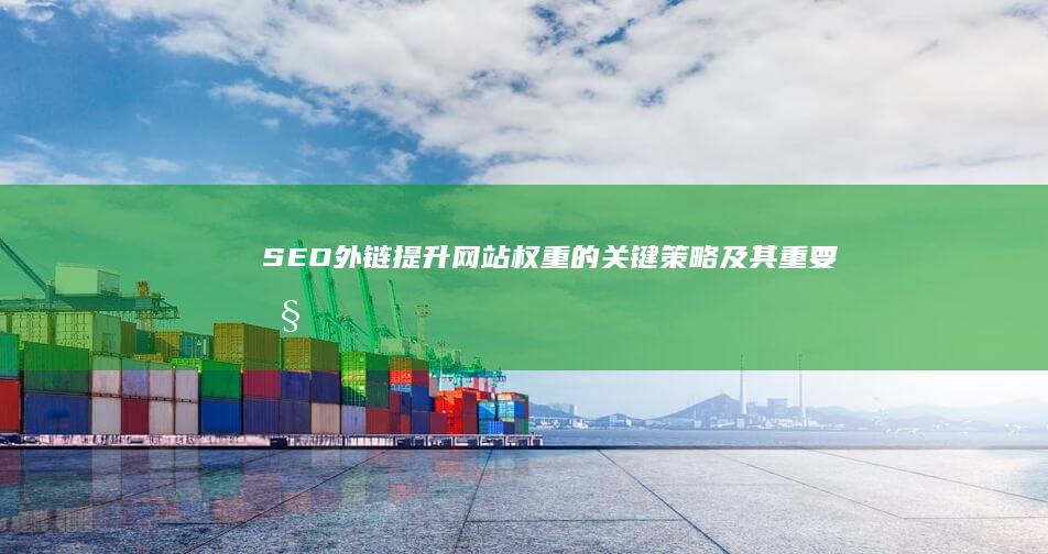 SEO外链：提升网站权重的关键策略及其重要性